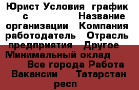 Юрист Условия: график 5/2 с 9.00-!8.00 › Название организации ­ Компания-работодатель › Отрасль предприятия ­ Другое › Минимальный оклад ­ 28 000 - Все города Работа » Вакансии   . Татарстан респ.